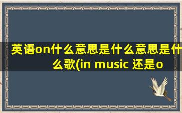 英语on什么意思是什么意思是什么歌(in music 还是on music)